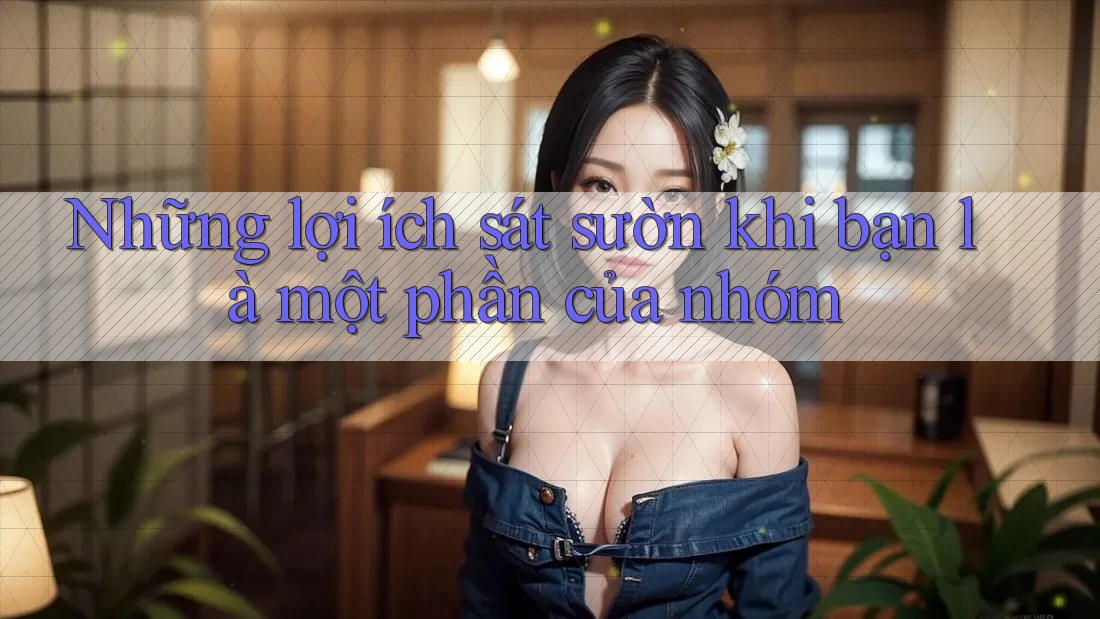 Những lợi ích sát sườn khi bạn là một phần của nhóm Những lợi ích sát sườn khi bạn là một phần của nhóm