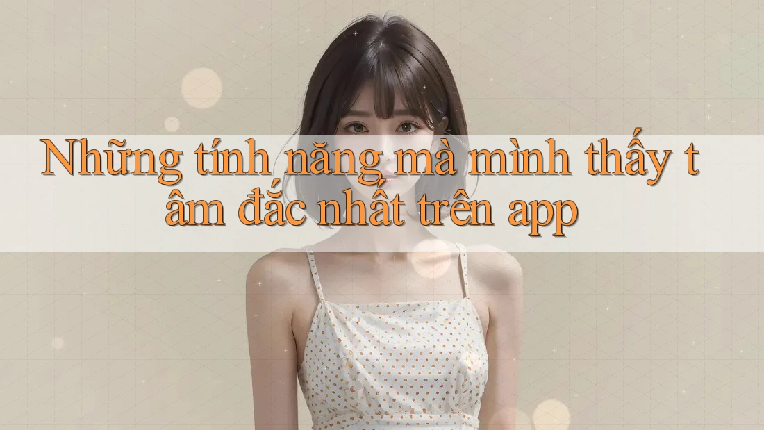 Những tính năng mà mình thấy tâm đắc nhất trên app