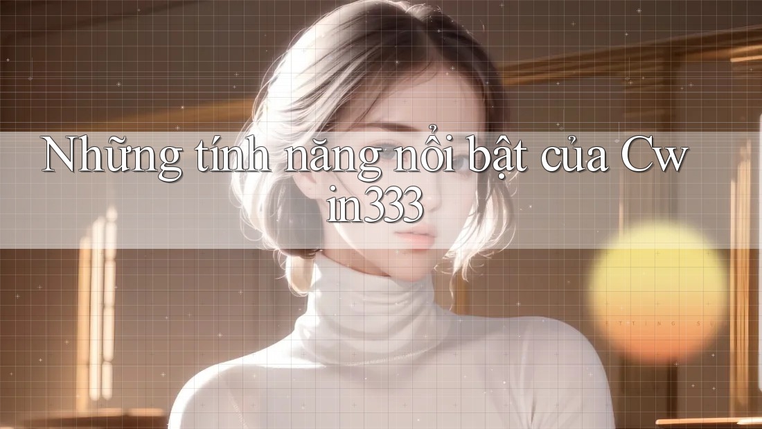 Những tính năng nổi bật của Cwin333