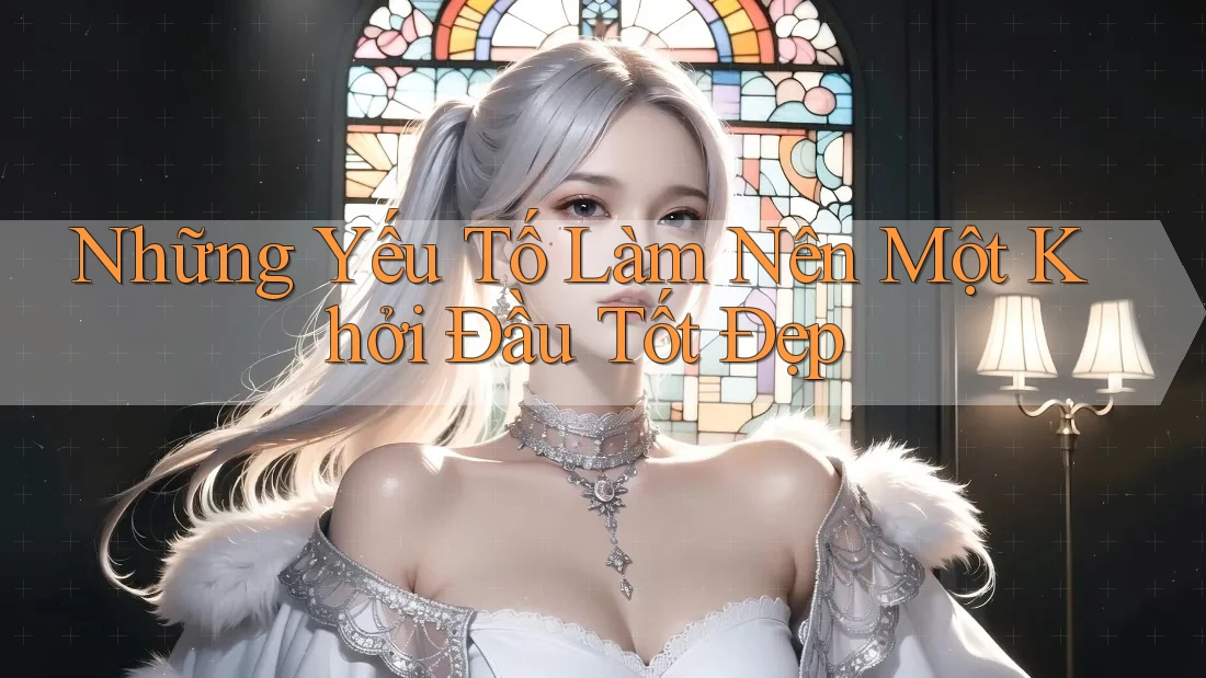 Những Yếu Tố Làm Nên Một Khởi Đầu Tốt Đẹp