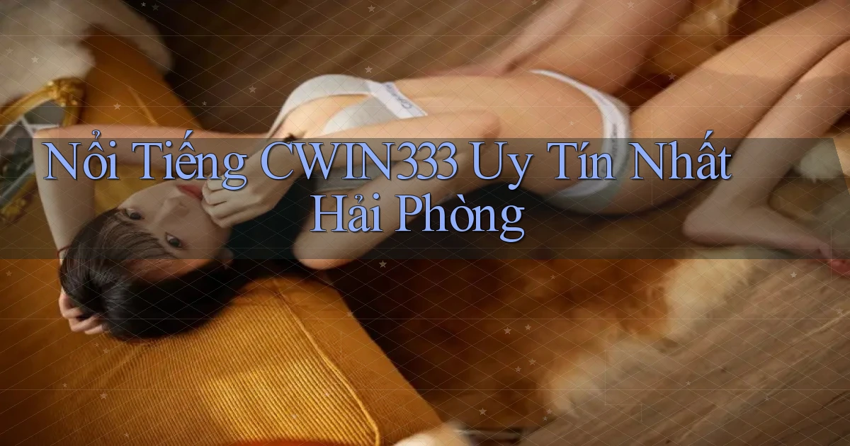 nổi tiếng cwin333 uy tín nhất Hải Phòng