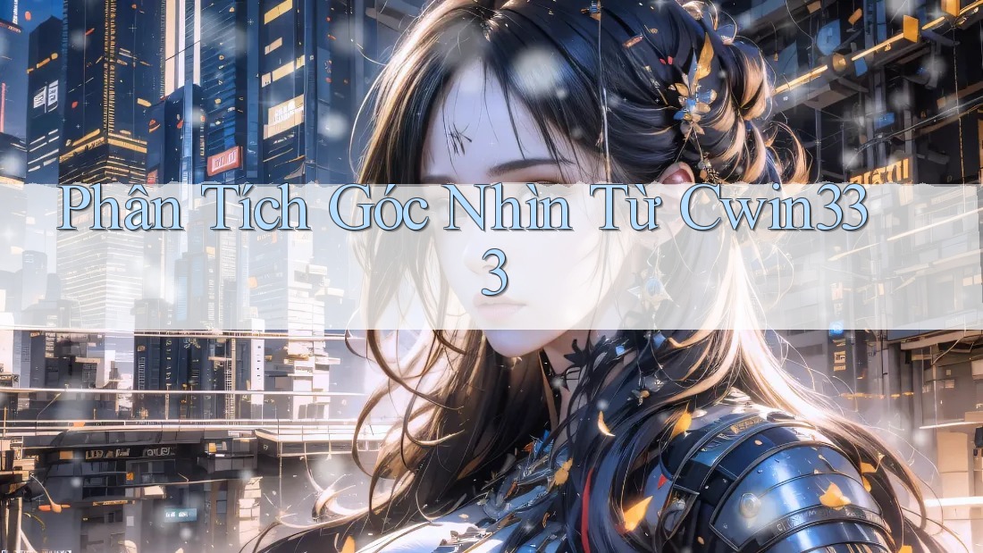 Phân Tích Góc Nhìn Từ Cwin333