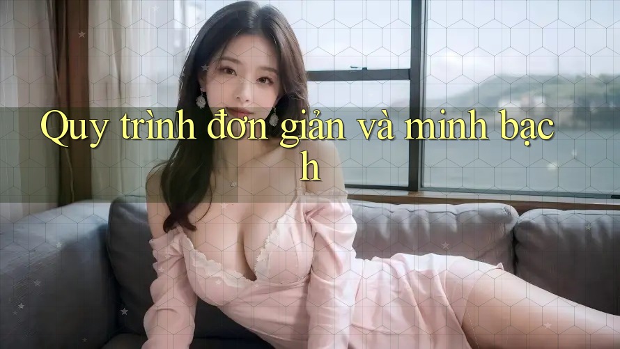 Quy Trình Đơn Giản và Minh Bạch