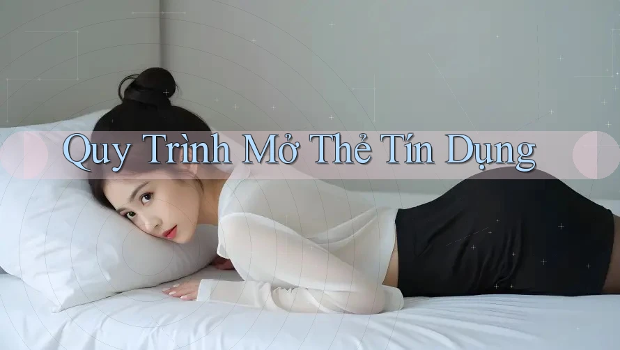 Quy Trình Mở Thẻ Tín Dụng