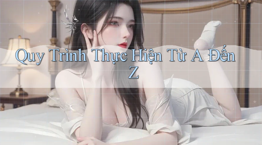 Quy trình thực hiện từ A đến Z