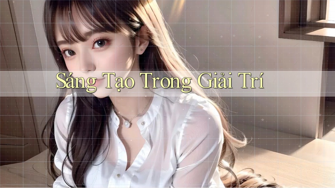 Sáng Tạo Trong Giải Trí Sáng Tạo Trong Giải Trí