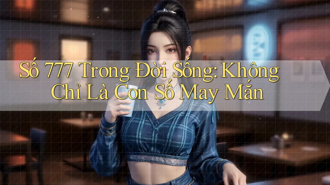 Số 777 Trong Đời Sống: Không Chỉ Là Con Số May Mắn Số 777 Trong Đời Sống: Không Chỉ Là Con Số May Mắn