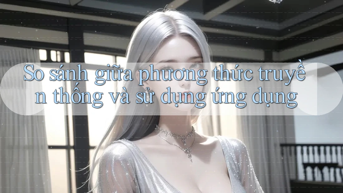 So sánh giữa phương thức truyền thống và sử dụng ứng dụng