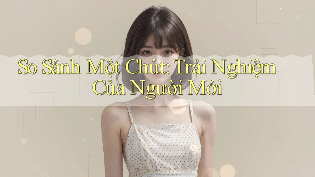 So Sánh Một Chút: Trải Nghiệm Của Người Mới