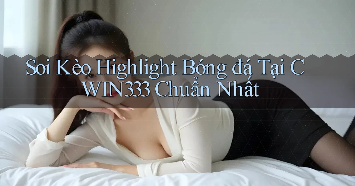 soi kèo highlight bóng đá tại cwin333 chuẩn nhất