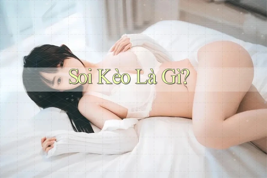 Soi Kèo Là Gì? Soi Kèo Là Gì?