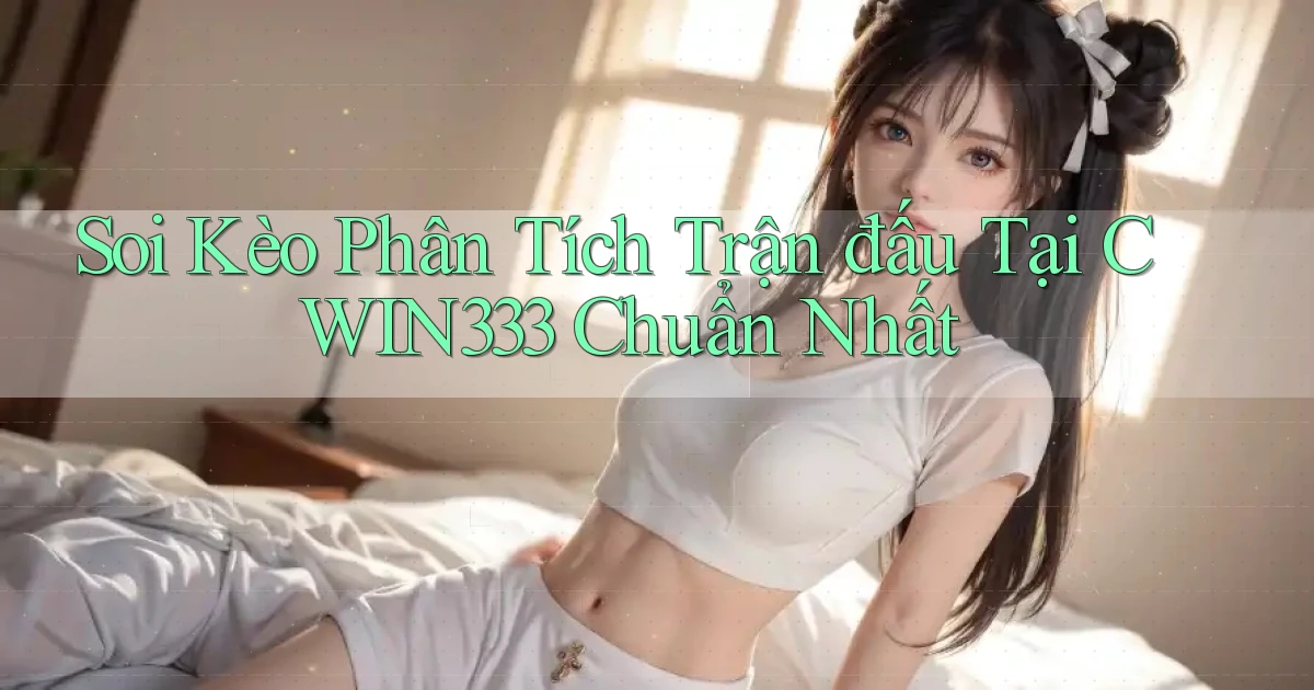 soi kèo phân tích trận đấu tại cwin333 chuẩn nhất