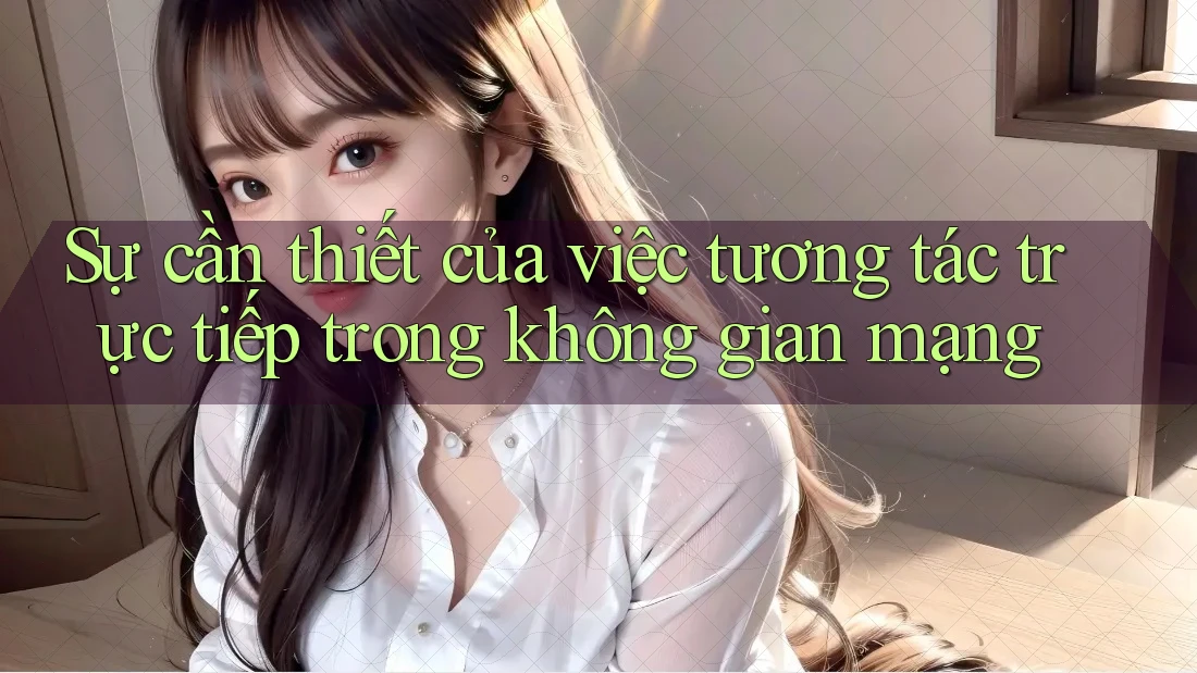 Sự cần thiết của việc tương tác trực tiếp trong không gian mạng Sự cần thiết của việc tương tác trực tiếp trong không gian mạng