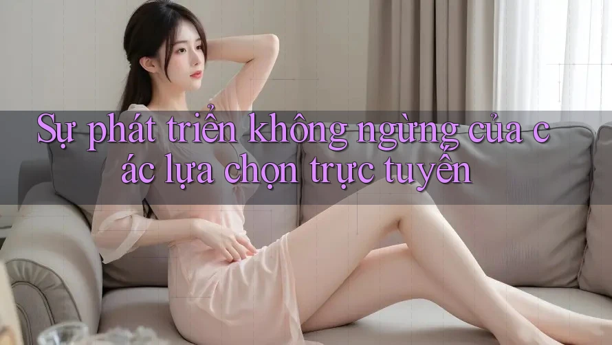 Sự phát triển không ngừng của các lựa chọn trực tuyến