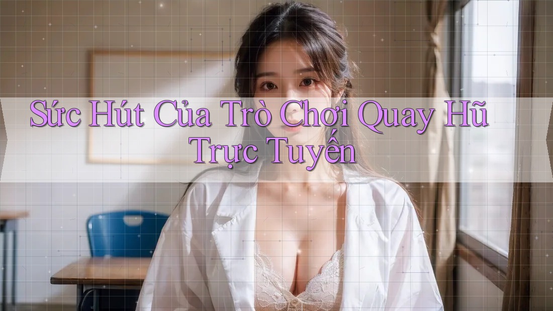 Sức Hút Của Trò Chơi Quay Hũ Trực Tuyến
