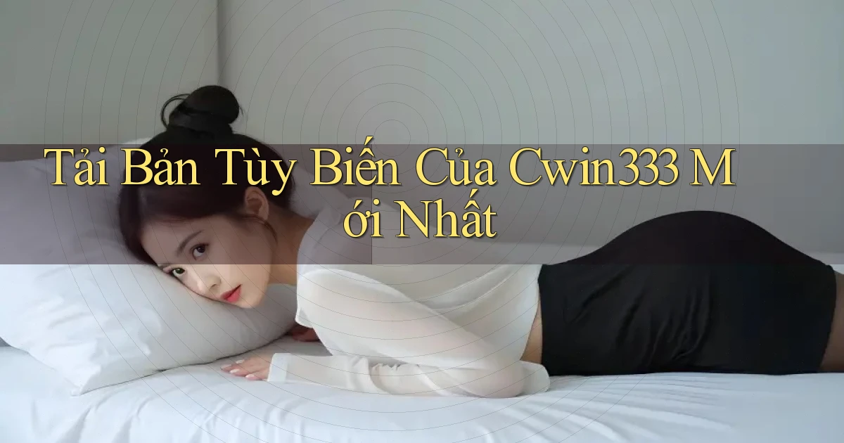 tải bản tùy biến của cwin333 mới nhất
