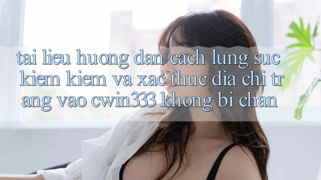 Tài liệu hướng dẫn Cách Lùng sục kiếm Kiếm Và Xác Thực Địa chỉ trang Vào cwin333 Không Bị Chặn