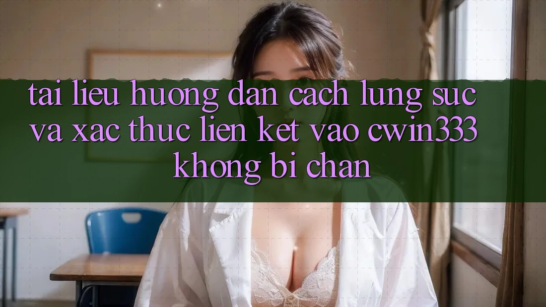 Tài liệu hướng dẫn Cách Lùng sục Và Xác Thực Liên kết Vào cwin333 Không Bị Chặn