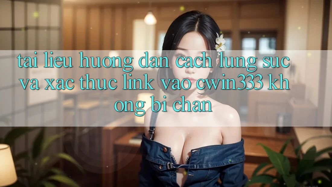 Tài liệu hướng dẫn Cách Lùng sục Và Xác Thực Link Vào cwin333 Không Bị Chặn