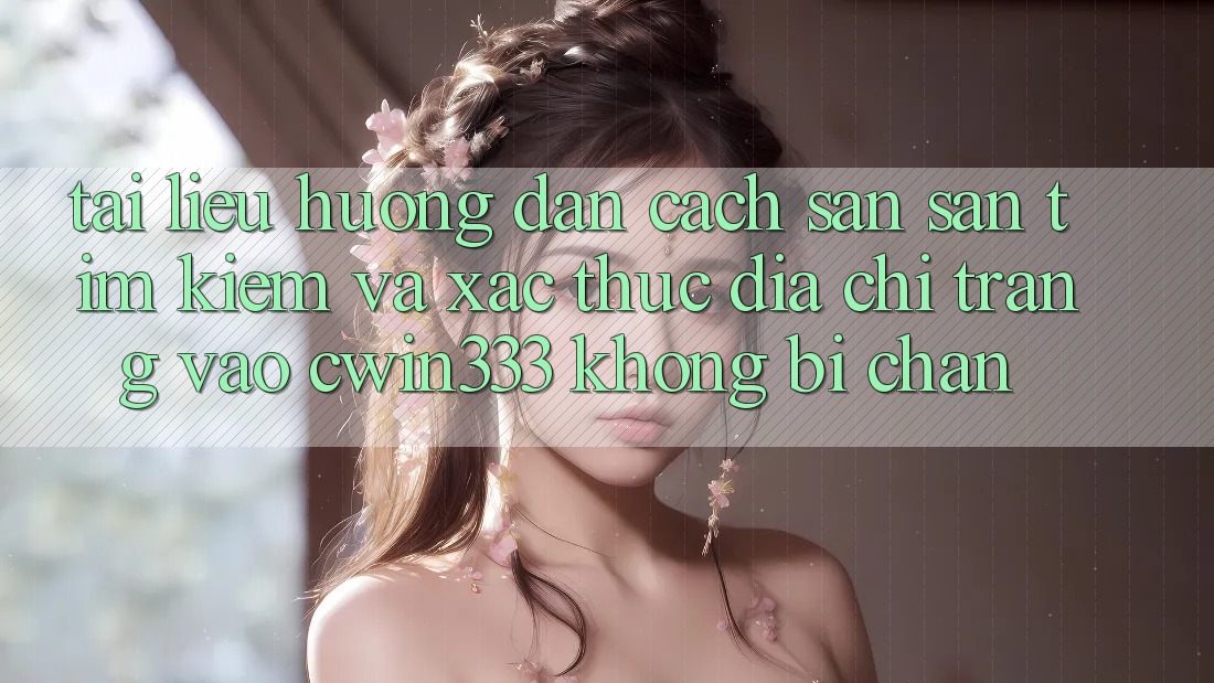 Tài liệu hướng dẫn Cách Săn săn tìm Kiếm Và Xác Thực Địa chỉ trang Vào cwin333 Không Bị Chặn