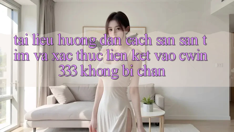 Tài liệu hướng dẫn Cách Săn săn tìm Và Xác Thực Liên kết Vào cwin333 Không Bị Chặn Tài liệu hướng dẫn Cách Săn săn tìm Và Xác Thực Liên kết Vào cwin333 Không Bị Chặn