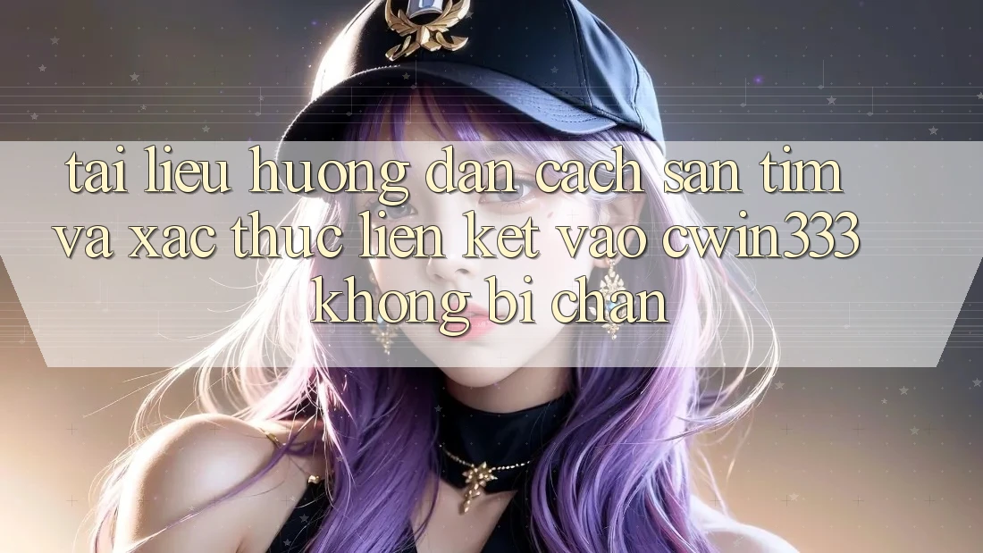 Tài liệu hướng dẫn Cách Săn tìm Và Xác Thực Liên kết Vào cwin333 Không Bị Chặn