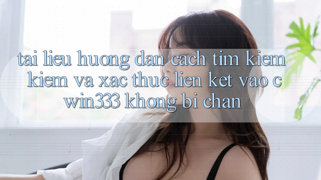 Tài liệu hướng dẫn Cách Tìm kiếm Kiếm Và Xác Thực Liên kết Vào cwin333 Không Bị Chặn
