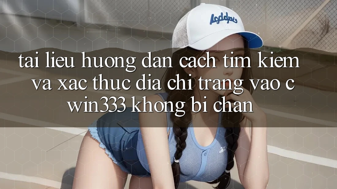 Tài liệu hướng dẫn Cách Tìm Kiếm Và Xác Thực Địa chỉ trang Vào cwin333 Không Bị Chặn