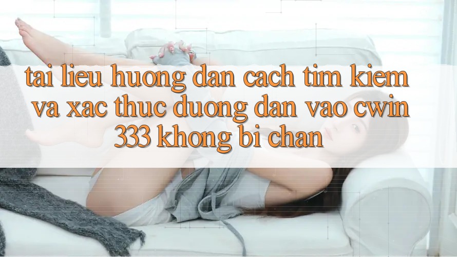 Tài liệu hướng dẫn Cách Tìm kiếm Và Xác Thực Đường dẫn Vào cwin333 Không Bị Chặn
