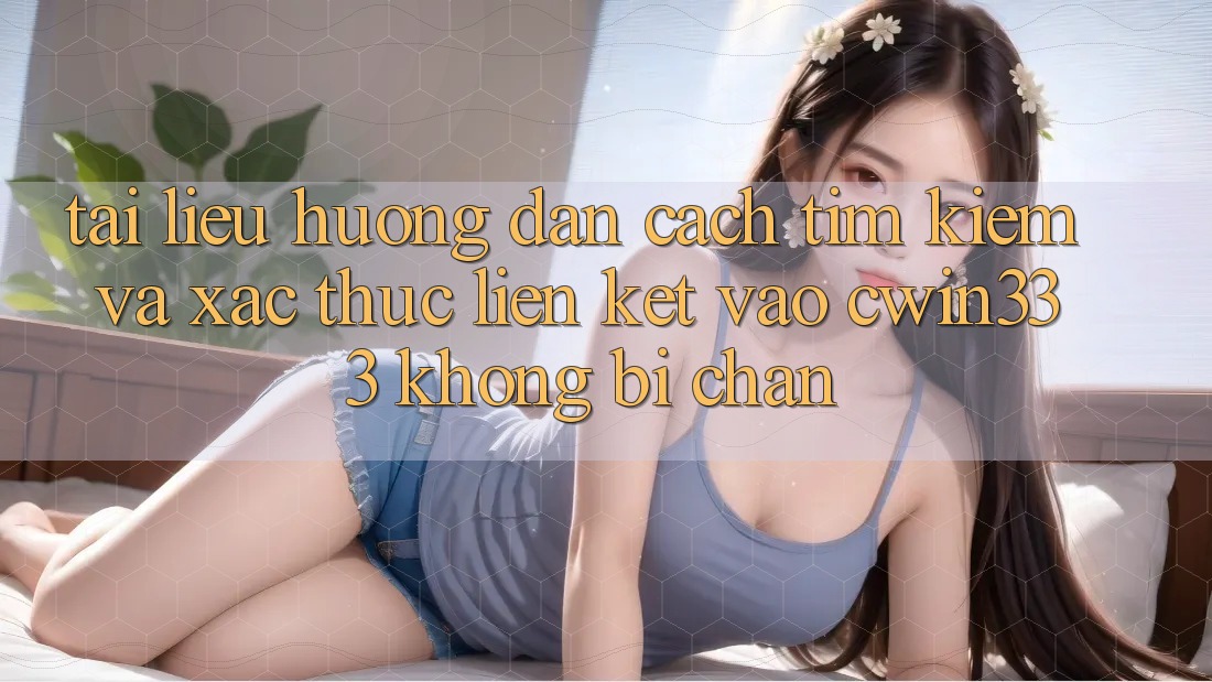 Tài liệu hướng dẫn Cách Tìm Kiếm Và Xác Thực Liên kết Vào cwin333 Không Bị Chặn Tài liệu hướng dẫn Cách Tìm Kiếm Và Xác Thực Liên kết Vào cwin333 Không Bị Chặn