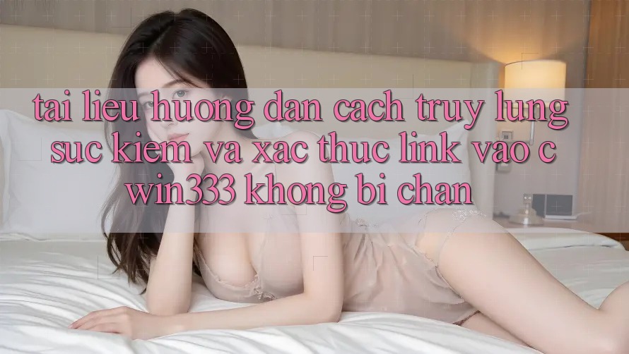 Tài liệu hướng dẫn Cách Truy lùng sục Kiếm Và Xác Thực Link Vào cwin333 Không Bị Chặn Tài liệu hướng dẫn Cách Truy lùng sục Kiếm Và Xác Thực Link Vào cwin333 Không Bị Chặn