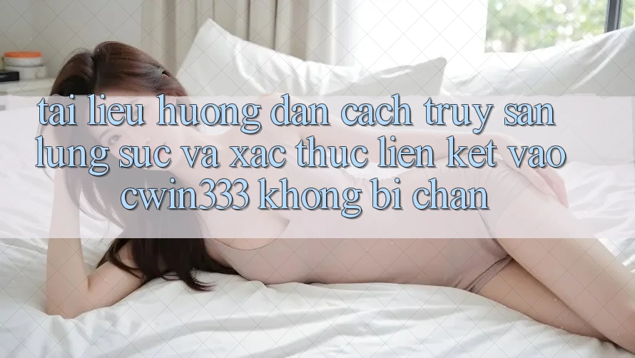 Tài liệu hướng dẫn Cách Truy săn lùng sục Và Xác Thực Liên kết Vào cwin333 Không Bị Chặn