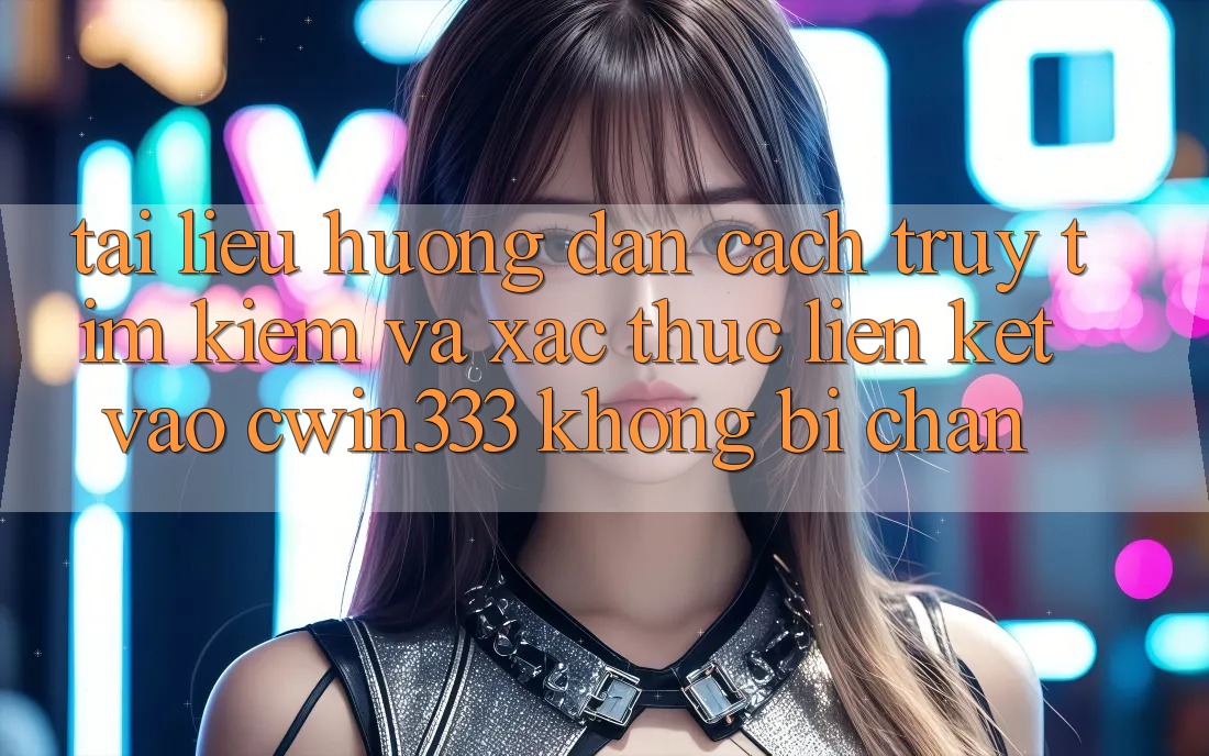 Tài liệu hướng dẫn Cách Truy tìm Kiếm Và Xác Thực Liên kết Vào cwin333 Không Bị Chặn