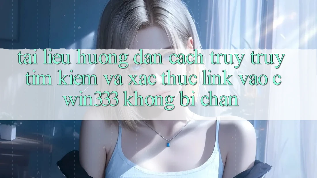 Tài liệu hướng dẫn Cách Truy truy tìm Kiếm Và Xác Thực Link Vào cwin333 Không Bị Chặn Tài liệu hướng dẫn Cách Truy truy tìm Kiếm Và Xác Thực Link Vào cwin333 Không Bị Chặn