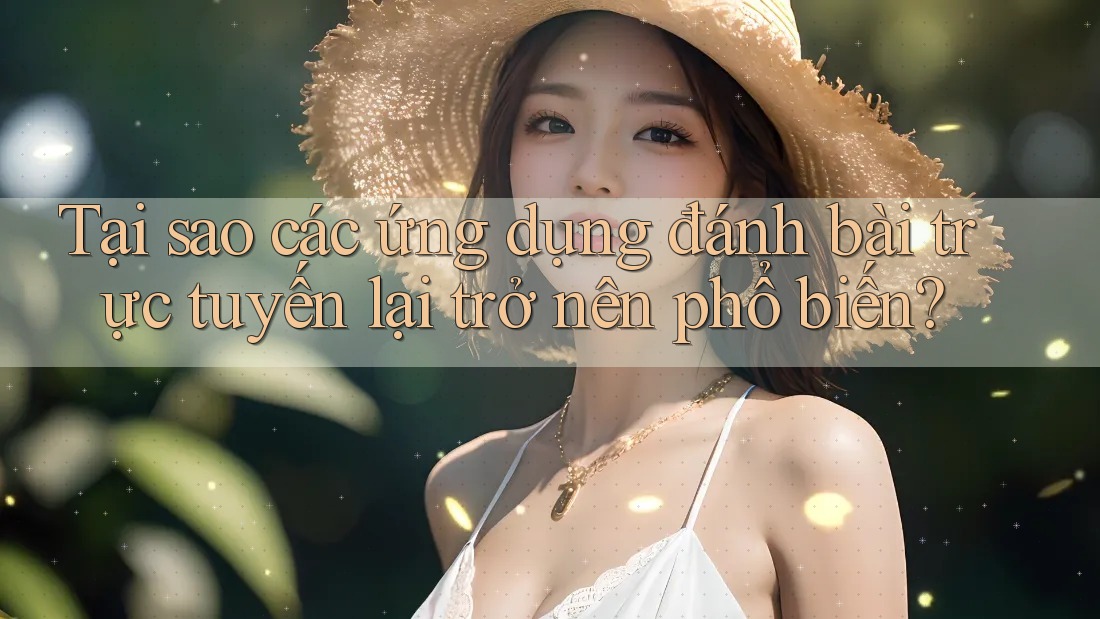 Tại sao các ứng dụng đánh bài trực tuyến lại trở nên phổ biến?