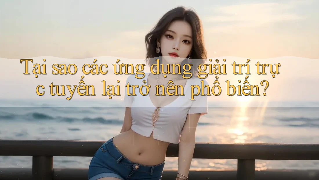 Tại sao các ứng dụng giải trí trực tuyến lại trở nên phổ biến?