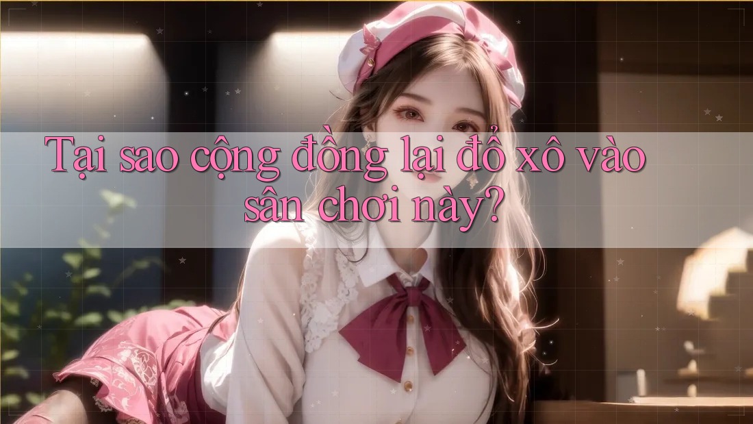 Tại sao cộng đồng lại đổ xô vào sân chơi này?