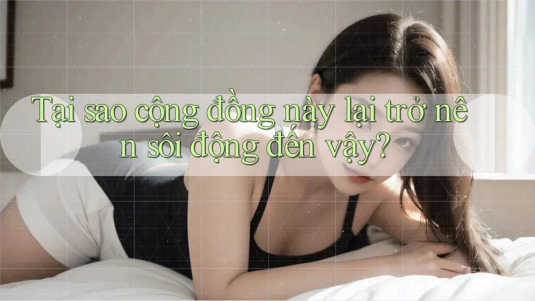 Tại sao cộng đồng này lại trở nên sôi động đến vậy? Tại sao cộng đồng này lại trở nên sôi động đến vậy?