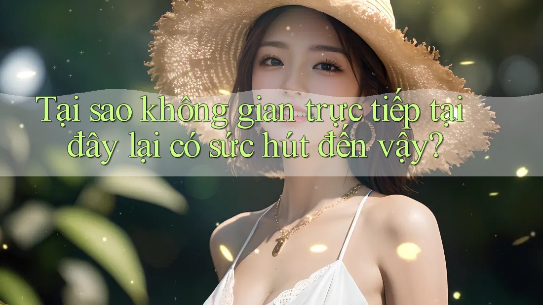 Tại sao không gian trực tiếp tại đây lại có sức hút đến vậy?