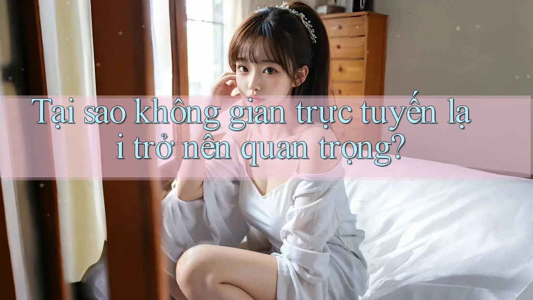 Tại sao không gian trực tuyến lại trở nên quan trọng?