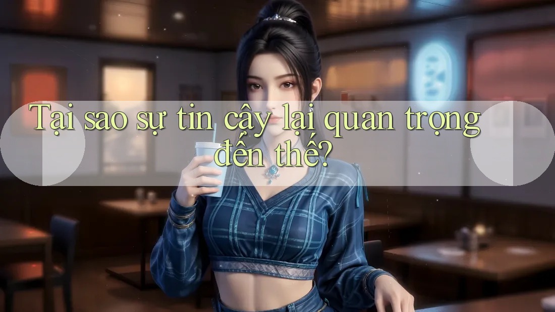 Tại sao sự tin cậy lại quan trọng đến thế? Tại sao sự tin cậy lại quan trọng đến thế?