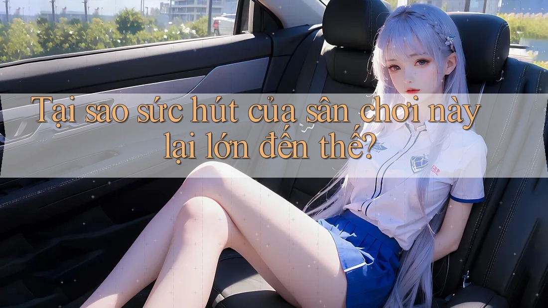 Tại sao sức hút của sân chơi này lại lớn đến thế?