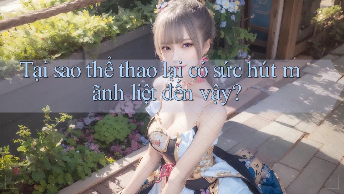 Tại sao thể thao lại có sức hút mãnh liệt đến vậy? Tại sao thể thao lại có sức hút mãnh liệt đến vậy?