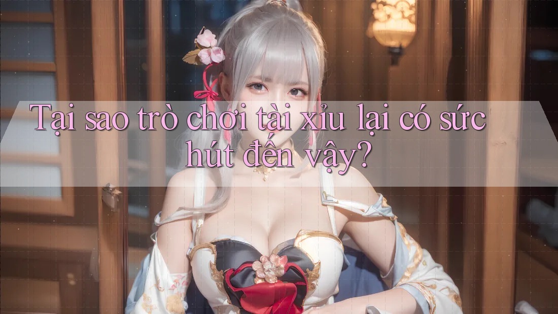 Tại sao trò chơi Tài Xỉu lại có sức hút đến vậy? Tại sao trò chơi Tài Xỉu lại có sức hút đến vậy?