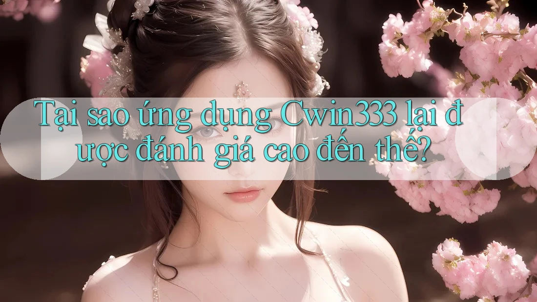 Tại sao ứng dụng Cwin333 lại được đánh giá cao đến thế?