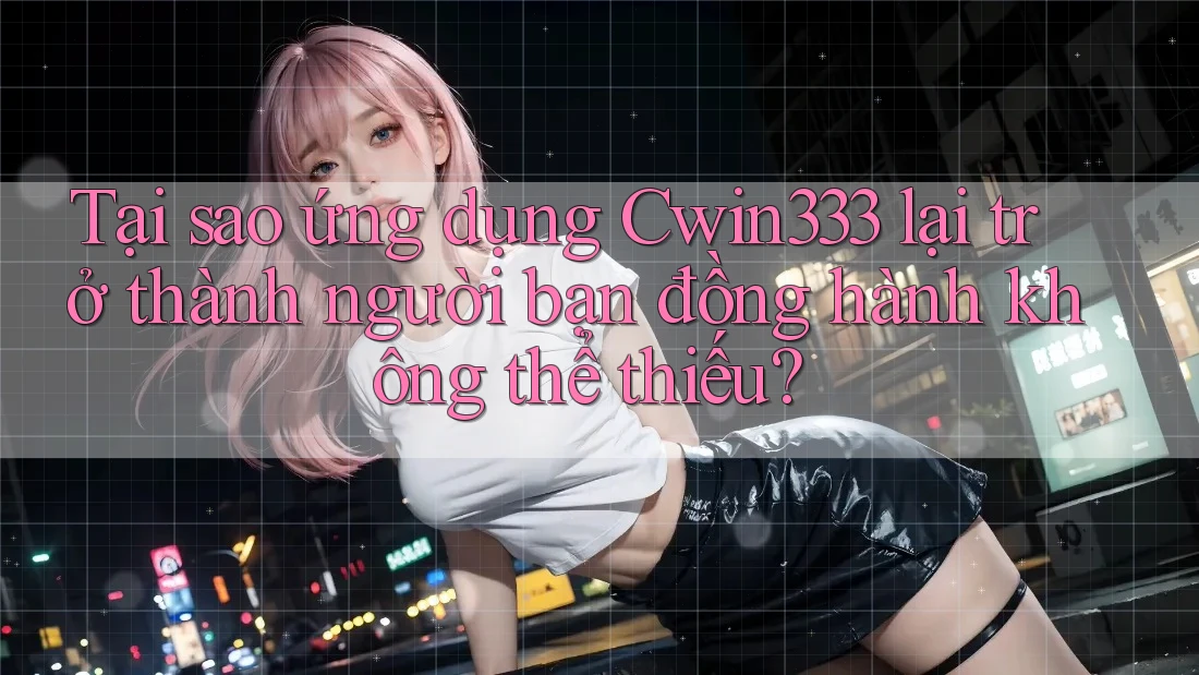Tại sao ứng dụng Cwin333 lại trở thành người bạn đồng hành không thể thiếu? Tại sao ứng dụng Cwin333 lại trở thành người bạn đồng hành không thể thiếu?
