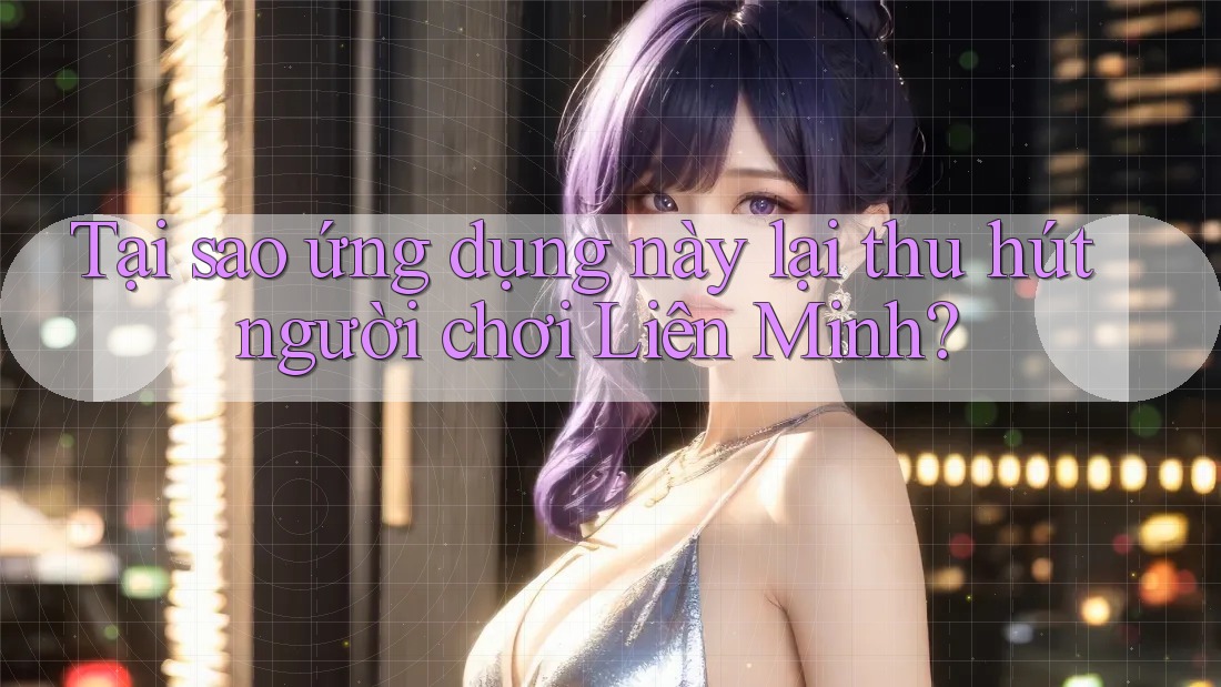 Tại sao ứng dụng này lại thu hút người chơi Liên Minh?