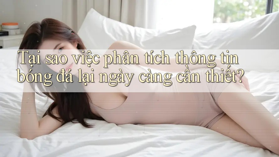 Tại sao việc phân tích thông tin bóng đá lại ngày càng cần thiết?