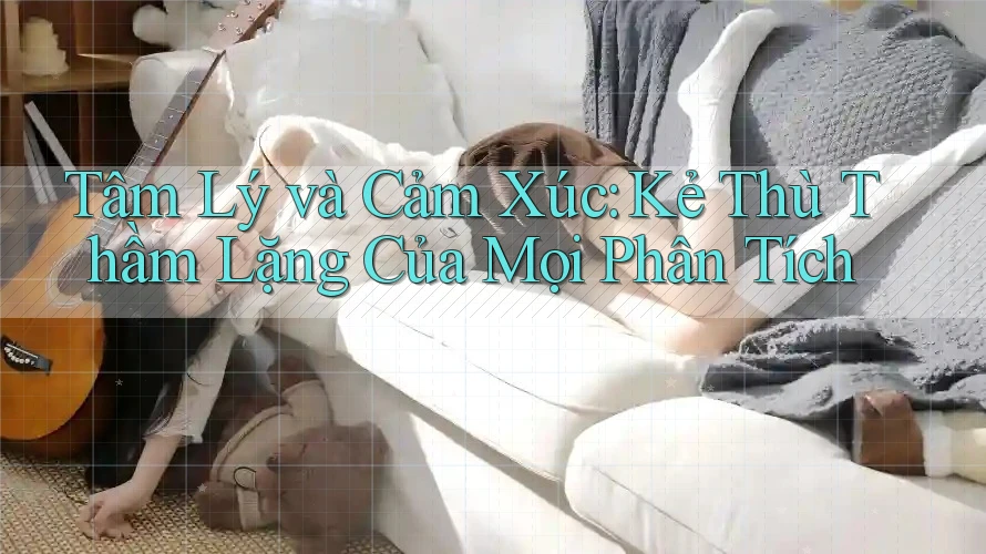 Tâm Lý và Cảm Xúc: Kẻ Thù Thầm Lặng Của Mọi Phân Tích Tâm Lý và Cảm Xúc: Kẻ Thù Thầm Lặng Của Mọi Phân Tích
