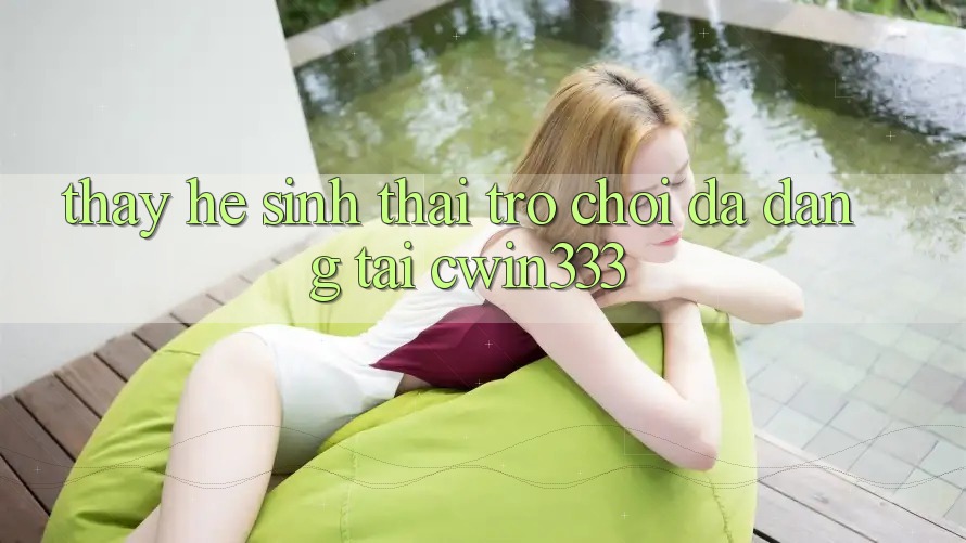 Thấy Hệ Sinh Thái Trò Chơi Đa Dạng Tại cwin333